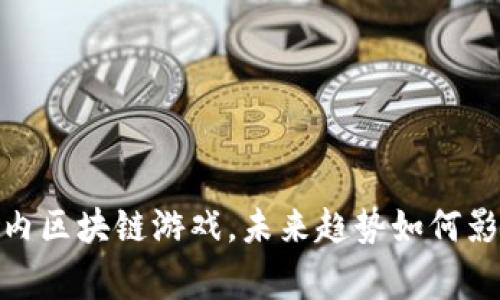 : 2023年国内区块链游戏，未来趋势如何影响玩家体验？