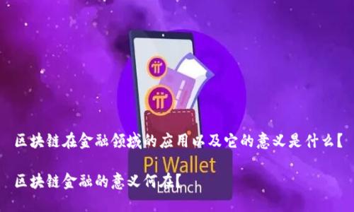 区块链在金融领域的应用以及它的意义是什么？

区块链金融的意义何在？
