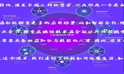 沾化县京东金融区块链项目是一个引人注目的创新案例，它不仅展示了技术与商业的深度结合，还为提升地方经济发展提供了新的动能。本文将带您深入了解这个项目，探索它的背景、实施过程以及未来的潜力。

1. 项目背景

在当今时代，区块链技术因其透明性、安全性及去中心化特性而备受关注。尤其在金融领域，越来越多的公司和地方政府在探索如何利用这一技术来服务、提高效率。位于山东省的沾化县，作为一个经济发展迅速的地区，也在积极适应这些新兴趋势。

京东金融作为行业领军者，以其在技术、用户基础和市场运作方面的优势，成为沾化县政府的理想合作伙伴。这一项目的启动，标志着地方经济与前沿科技的深度融合，未来不仅会推动金融服务的便捷性，同时也为促进地方经济注入新的活力。

2. 项目的核心组成

沾化县的京东金融区块链项目主要分为几个核心部分：金融服务平台构建、区块链技术应用及大数据分析。

首先，金融服务平台的构建是项目的基础。通过整合各类金融资源，为企业和个人提供高效、安全的金融服务，避免传统金融中普遍存在的繁杂流程。根据项目计划，用户可以直接通过平台申请贷款、进行投资等，真正实现一站式服务。

其次是区块链技术的应用。得益于区块链技术的透明性和可追溯性，用户的信用信息、交易记录将被安全存储在区块链上，让人们在享受便利的同时，也能够保障自己的信息安全和交易安全。

最后，大数据分析的引入，帮助项目实现智能化管理。通过对用户行为数据的分析，京东金融能够提供更加个性化的金融产品和服务，同时也能有效降低风险。

3. 项目的实施过程

项目的实施并非一帆风顺。为了确保项目的顺利推进，京东金融与沾化县政府进行了多次深入对话，确保双方目标一致，需求清晰。在政府的支持下，项目得以迅速展开，涉及到的各个行业和部门也都积极配合。

实施过程中，团队还建立了严格的项目管理流程。每一个阶段都有专门的负责人，确保各项任务按计划推进。项目团队不仅包括技术专家，还有市场营销、法律顾问等不同领域的人才，形成了一个多元化的工作团队。

另外，为了让地方居民更好地理解和接受这一新兴技术，项目方还进行了多次宣讲活动。通过生动的案例和互动的讲解，大家对区块链技术产生了浓厚的兴趣，也更愿意尝试使用新平台提供的金融服务。

4. 项目的预期效果

那么，这个项目能为沾化县带来哪些变化呢？有些人可能会问，这样的金融科技项目，究竟能否切实改善人们的生活？

首先，金融服务的可达性将大大提升。过去，很多小微企业因为缺乏信用记录而难以申请贷款，而通过区块链技术，企业的信用信息得以迅速建立和更新，从而更容易获得资金支持。这样不仅激活了地方经济，也为更多创业者提供了机会。

其次，交易安全性会显著提高。用户的信息和交易记录都被存储在区块链上，任何尝试篡改的行为都将面临极高的技术门槛，为用户的个人信息和资金安全提供了坚实保障。

最后，项目还将推动金融行业的创新。随着大数据分析和区块链技术的不断融入，未来的金融产品将更加多样化，满足不同人群的需求，从而形成一个更加开放和灵活的金融生态。

5. 未来展望

展望未来，沾化县的京东金融区块链项目还有很大的发展空间。在区块链技术不断演进的背景下，项目组也在积极探索更多的应用场景，比如智能合约、跨境支付等。这些技术的加入，将使项目的形态更加丰富，服务的内容更加多样。

同时，项目的成功经验还可以为其他地区提供借鉴，形成持续的示范效应。未来，可能会有更多地方政府与企业合作，探索区块链技术在金融以外的领域中的应用。其中教育、医疗、物流等行业都具备良好的应用潜力，这无疑会推动整个社会的数字化转型。

除了技术方面，人才的培养也是未来发展的关键。项目组意识到，区块链技术的发展不仅依赖于技术本身，也需要具备相应知识与技能的人才。因此，项目方还计划与高校及职校合作，设立培训班，培养专业的区块链技术人才。

结语

沾化县京东金融区块链项目不仅是一项创新的金融科技试点，更是地方经济转型与发展的重要推动力。通过这个项目，我们看到了科技如何改变生活，如何为社会创造新的价值。在不久的将来，期待这个项目能够结出丰硕的成果，给更多人带来实实在在的便利。

沾化县京东金融区块链项目：科技如何改变生活？