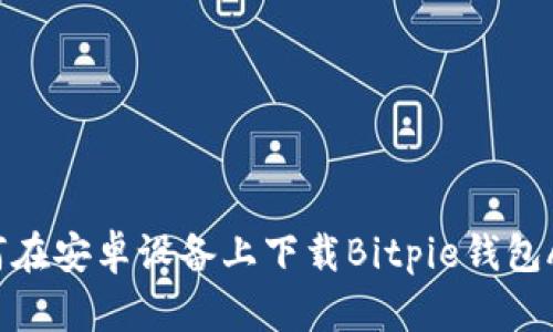 如何在安卓设备上下载Bitpie钱包App？