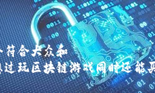 思考一个符合大众和  
你是否想过玩区块链游戏同时还能买卖宝石？