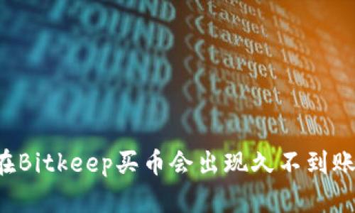 为什么在Bitkeep买币会出现久不到账的情况？