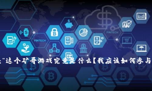 区块链矿哥游戏解说在近年来已经吸引了很多玩家和投资者的关注。有不少人可能刚刚入门，会想：“这个矿哥游戏究竟是什么？我应该如何参与其中？”接下来，我将为大家详细解说区块链矿哥游戏背后的点滴，帮助你更好地理解这个热门话题。

区块链矿哥游戏：怎样才能在游戏中挖掘财富？