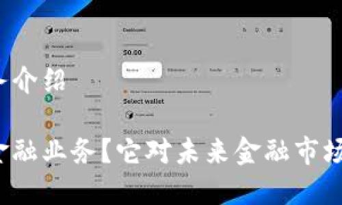 区块链金融业务介绍

什么是区块链金融业务？它对未来金融市场的影响是什么？