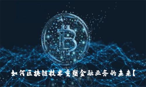 如何区块链技术重塑金融业务的未来？