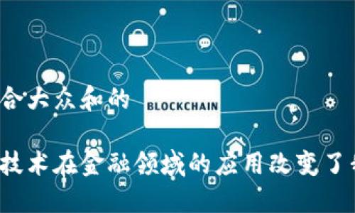 思考一个符合大众和的

如何区块链技术在金融领域的应用改变了我们的生活？
