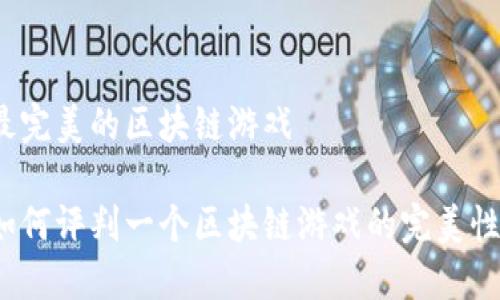 最完美的区块链游戏

如何评判一个区块链游戏的完美性？