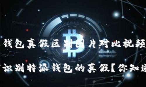 特派钱包真假区别图片对比视频

如何识别特派钱包的真假？你知道吗？