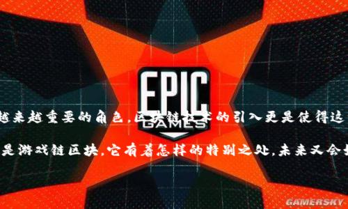 游戏链区块是近年来热门的话题，许多人对它充满了好奇和期待。游戏在大家的生活中扮演了越来越重要的角色，区块链技术的引入更是使得这一领域焕发出新的活力。想了解游戏链区块是如何运作的吗？它将如何改变我们的游戏体验呢？

游戏链区块结合了区块链技术和游戏产业的优势，创造出一个全新的生态系统。那么，究竟什么是游戏链区块，它有着怎样的特别之处，未来又会如何发展？在下面的内容中，我们将深入探讨这个话题。

游戏链区块是什么？它将如何改变我们的游戏体验？