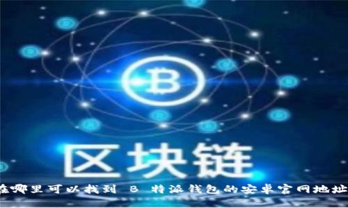 在哪里可以找到 B 特派钱包的安卓官网地址？