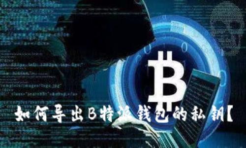 如何导出B特派钱包的私钥？