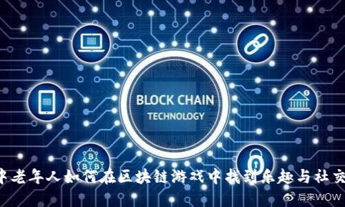 中老年人如何在区块链游戏中找到乐趣与社交？