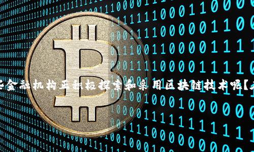 区块链技术是近年来金融领域的一个热门话题，许多人对其在金融机构中的应用充满了好奇。那么，究竟哪些金融机构正积极探索和采用区块链技术呢？在这篇文章中，我们将详细讨论这个问题，揭示部分先锋金融机构如何利用区块链技术来提升其服务和效率。

jiaotu/jiaotu
金融机构如何利用区块链技术？哪些公司走在前列？