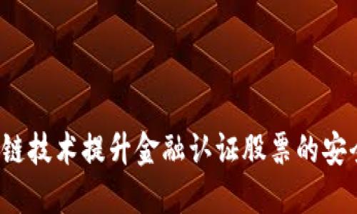 如何利用区块链技术提升金融认证股票的安全性与透明度？