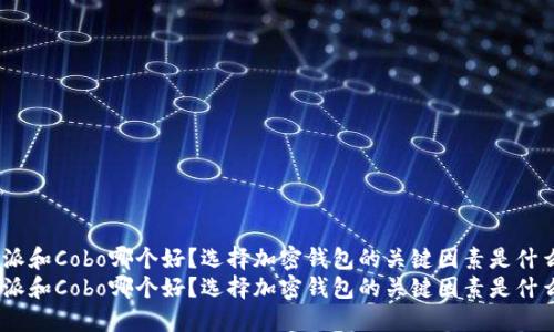 比特派和Cobo哪个好?选择加密钱包的关键因素是什么?
比特派和Cobo哪个好?选择加密钱包的关键因素是什么?
