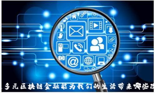   
你知道多元区块链金融能为我们的生活带来哪些改变吗？