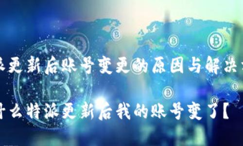 特派更新后账号变更的原因与解决方法

为什么特派更新后我的账号变了？