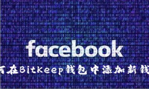 如何在BitKeep钱包中添加新钱包？