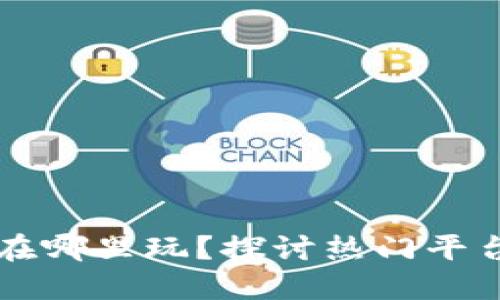 区块链游戏在哪里玩？探讨热门平台与推荐游戏