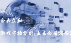 思考一个符合大众和深圳区块链游戏市场分析：