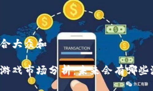 思考一个符合大众和

深圳区块链游戏市场分析：未来会有哪些潜力与挑战？