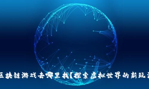 区块链游戏去哪里找？探索虚拟世界的新玩法