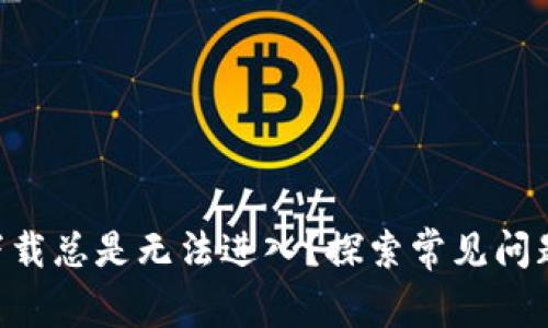 为何B特派下载总是无法进入？探索常见问题及解决方案