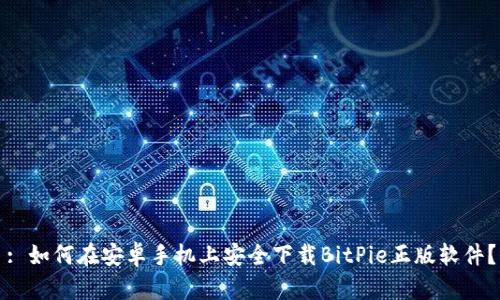 : 如何在安卓手机上安全下载BitPie正版软件？