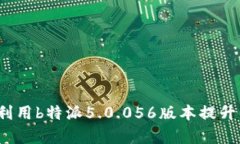 如何有效利用b特派5.0.056版本提升工作效率？