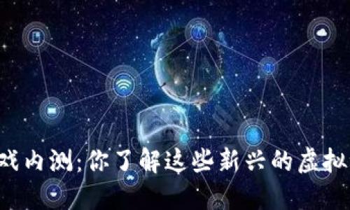 区块链游戏内测：你了解这些新兴的虚拟世界了吗？