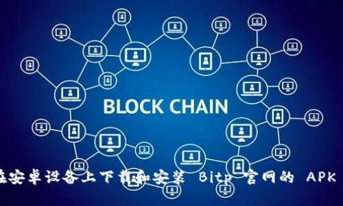 如何在安卓设备上下载和安装 Bitp 官网的 APK 文件？