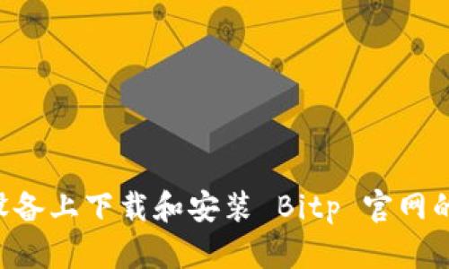 如何在安卓设备上下载和安装 Bitp 官网的 APK 文件？