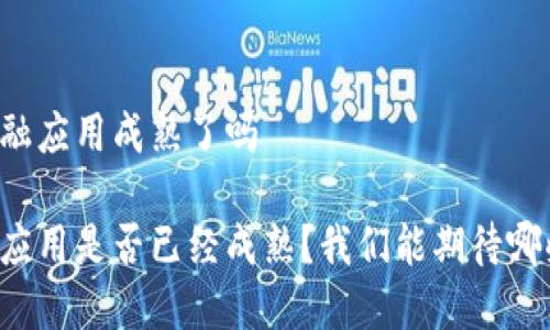 区块链的金融应用成熟了吗

区块链金融应用是否已经成熟？我们能期待哪些未来发展？