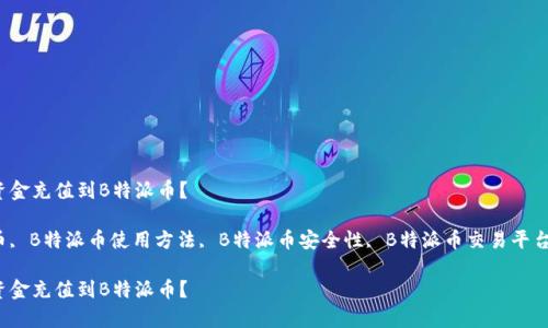 如何简单快速地将资金充值到B特派币？ 

关键词：充值B特派币, B特派币使用方法, B特派币安全性, B特派币交易平台, B特派币最新动态

如何简单快速地将资金充值到B特派币？