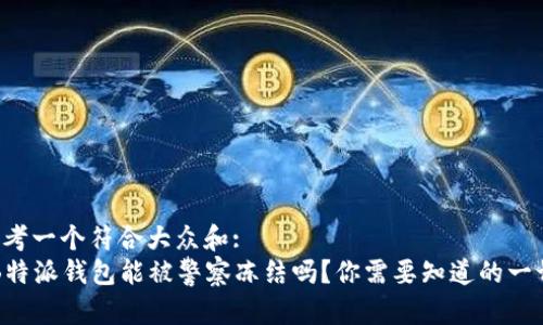 思考一个符合大众和:  
“B特派钱包能被警察冻结吗？你需要知道的一切”