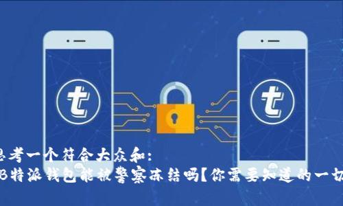 思考一个符合大众和:  
“B特派钱包能被警察冻结吗？你需要知道的一切”