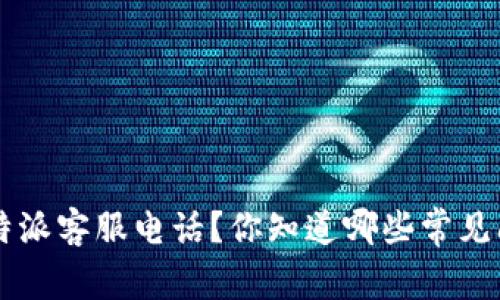 如何有效联系B特派客服电话？你知道哪些常见问题和解决方案？