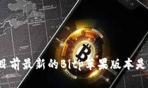 你知道目前最新的Bitp苹果版本是多少吗？