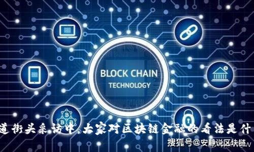 你知道街头采访中，大家对区块链金融的看法是什么吗？