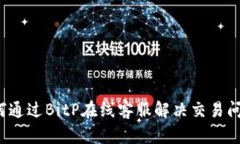 如何通过BitP在线客服解决交易问题？