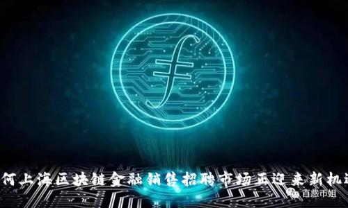 为何上海区块链金融销售招聘市场正迎来新机遇？