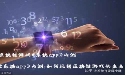 区块链游戏《乐块app》内测 

《乐块app》内测：如何玩转区块链游戏的未来？