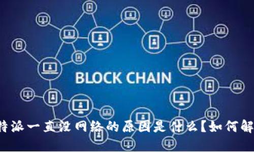 比特派一直没网络的原因是什么？如何解决？