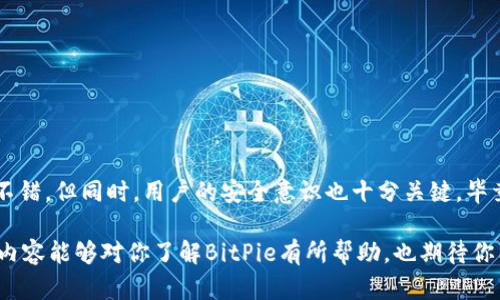  BitPie软件到底值不值得用？知乎用户的真实评价你了解吗？ /

 guanjianciBitPie, 数字货币, 钱包, 加密货币, 交易所 /guanjianci

引言
在这个快速发展的数字货币时代，越来越多的人开始关注各种加密货币钱包软件。其中，BitPie作为一款相对新兴的钱包应用，逐渐引起了用户的注意。那么，BitPie到底怎么样？知乎上对这个软件的评价如何呢？今天，我们就来深入探讨一下。

什么是BitPie？
首先，我们需要搞清楚BitPie是什么。简单来说，BitPie是一款支持多种数字货币的电子钱包。它旨在为用户提供安全、便捷的资金管理服务。用户可以通过这款钱包存储、转账和交易各种加密货币。听起来是不是很吸引人？

BitPie的核心功能
那么，BitPie具体提供了哪些功能呢？
ul
    li多币种支持：BitPie支持包括比特币、以太坊等在内的多种主流数字货币。对于投资者来说，这意味着他们可以在一个平台上管理多种资产，减少了切换不同钱包的麻烦。/li
    li安全性：安全性一直是数字货币钱包用户最关注的问题之一。BitPie采用了多重加密技术，确保用户的资产相对安全。不过，要知道，没有绝对完美的安全措施，所以用户也需要自己提高警惕。/li
    li用户友好界面：对于初学者来说，友好的用户界面非常重要。BitPie在这一点上做得不错，操作简单明了，即使是没有经验的用户也能快速上手。/li
    li社区和技术支持：BitPie拥有活跃的社区和良好的技术支持。用户在使用过程中遇到问题，可以通过各种渠道获得帮助。/li
/ul

知乎用户怎么说？
在知乎上，有许多用户对BitPie发表了自己的看法。有人分享了他们使用这款软件的经历，我们来看看一些典型的评论。
一位用户提到：“我在使用BitPie之后，感觉管理我的加密资产变得简单多了。尤其是可以支持多种数字货币，真的很方便。”这表明，许多人认可BitPie的多币种支持这一点。
另一位用户则指出：“虽然BitPie的安全性有一定保障，但我还是不太放心。毕竟，任何数字货币钱包都不可能做到百分之百的安全。”这提醒了我们，在使用数字货币钱包时，用户自身的安全意识和防范措施同样重要。

BitPie的优缺点分析
为了更全面地了解BitPie，我们来看看它的优缺点。
ul
    li优点：
        ul
            li功能全面：提供多种数字货币支持，涵盖用户的多样化需求。/li
            li用户界面友好：设计，方便新手使用。/li
            li安全性相对较高：采用多重加密措施，保护用户资产。/li
        /ul
    /li
    li缺点：
        ul
            li安全性依然不够完善，用户需保持警惕。/li
            li部分用户反馈转账速度慢，影响交易体验。/li
            li部分功能仍在不断更新完善中，可能存在一定的不稳定性。/li
        /ul
    /li
/ul

使用BitPie的注意事项
如果你决定尝试使用BitPie，有几点需要注意：
ul
    li保持备份：务必对你的钱包进行备份，以免因各种原因导致资产丢失。/li
    li启用双重验证：增强账户的安全性，尽量避免密码泄露带来的风险。/li
    li时刻关注市场动态：市场变幻莫测，保持对数字货币市场的关注，有助于及时调整投资策略。/li
/ul

总结
总的来说，BitPie是一款值得尝试的数字货币钱包，它在多种币种支持、安全性和用户体验等方面表现不错。但同时，用户的安全意识也十分关键，毕竟没有任何钱包能够做到绝对安全。因此，在使用BitPie时，保持谨慎和警惕，才能更好地保护你的资产。

在选择数字货币钱包时，建议大家多参考一些用户的真实反馈，结合自己的需求来做出决策。希望以上内容能够对你了解BitPie有所帮助，也期待你能在数字货币的世界里找到适合自己的工具和方法！