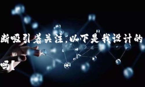 区块链金融领域正在迅速发展，最近的时事新闻不断吸引着关注。以下是我设计的符合大众搜索习惯和的，以及相关内容的详细介绍。

区块链金融的最新动态：这些时事新闻值得你关注吗？