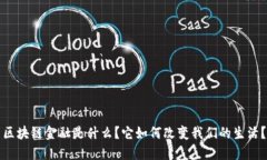 区块链金融是什么？它如何改变我们的生活？