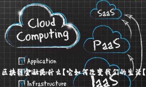 区块链金融是什么？它如何改变我们的生活？