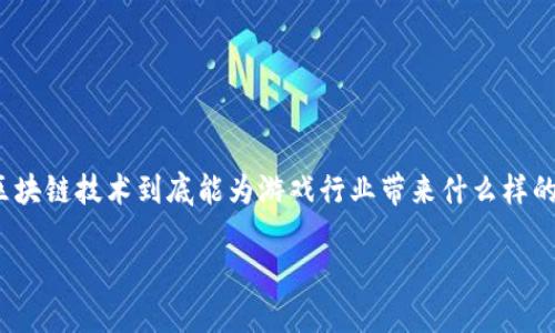 游久游戏区块链应用是近年来备受关注的话题，尤其是在游戏行业不断发展的背景下。越来越多的人开始思考：区块链技术到底能为游戏行业带来什么样的变革？在这篇文章中，我们将深入探讨游久游戏在区块链应用方面的内容，揭示这个话题的多重价值和潜在影响。

游久游戏如何借助区块链技术重塑游戏体验？