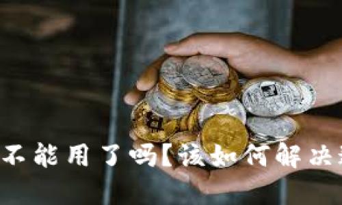 BITP钱包不能用了吗？该如何解决这个问题？