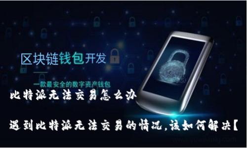 比特派无法交易怎么办

遇到比特派无法交易的情况，该如何解决？